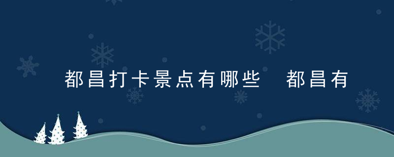 都昌打卡景点有哪些 都昌有什么打卡景点